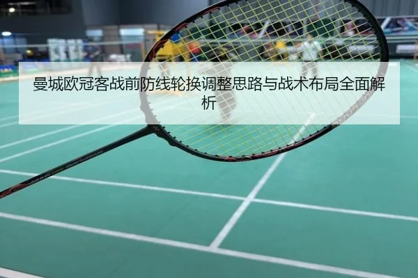 曼城欧冠客战前防线轮换调整思路与战术布局全面解析