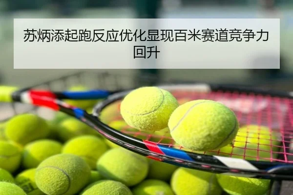 苏炳添起跑反应优化显现百米赛道竞争力回升